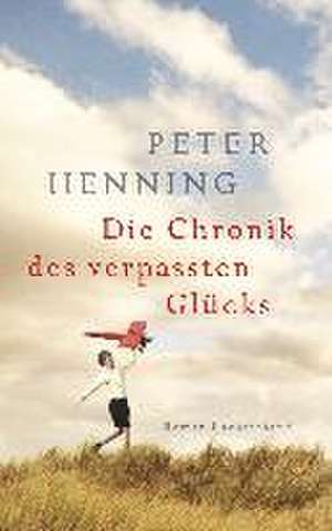 Die Chronik des verpassten Glücks de Peter Henning