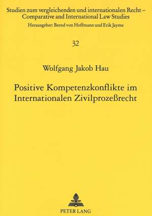 Positive Kompetenzkonflikte Im Internationalen Zivilprozessrecht: Ueberlegungen Zur Bewaeltigung Von Multi-Fora Disputes de Wolfgang Jakob Hau