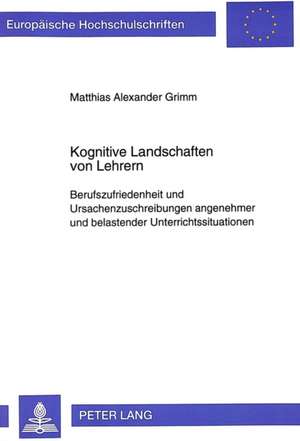 Kognitive Landschaften Von Lehrern: Berufszufriedenheit Und Ursachenzuschreibungen Angenehmer Und Belastender Unterrichtssituationen de Matthias Alexander Grimm