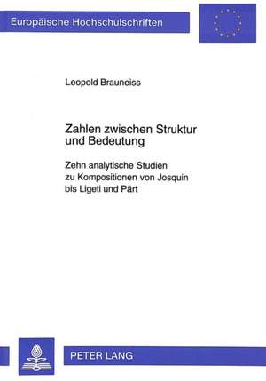 Zahlen Zwischen Struktur Und Bedeutung: Zehn Analytische Studien Zu Kompositionen Von Josquin Bis Ligeti Und Paert de Leopold Brauneiss