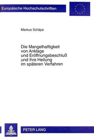 Die Mangelhaftigkeit Von Anklage Und Eroeffnungsbeschluss Und Ihre Heilung Im Spaeteren Verfahren: Eine Rechtsmethodische Kritik Der Rechtsprechung Des Bundesverfassungsgerichts de Markus Schäpe