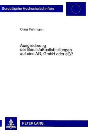 Ausgliederung Der Berufsfussballabteilungen Auf Eine AG, Gmbh Oder Eg?: Theorien Und Empirische Befunde Zu Einem Aktuellen Thema de Claas Fuhrmann