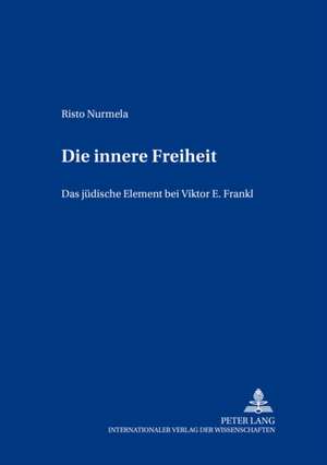 Die Innere Freiheit: Das Juedische Element Bei Viktor E. Frankl de Risto Nurmela