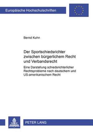 Der Sportschiedsrichter Zwischen Buergerlichem Recht Und Verbandsrecht: Eine Darstellung Schiedsrichterlicher Rechtsprobleme Nach Deutschem Und Us-Ame de Bernd Kuhn