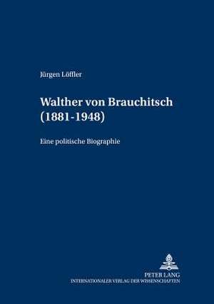 Walther Von Brauchitsch (1881 - 1948): Eine Politische Biographie de Jürgen Löffler