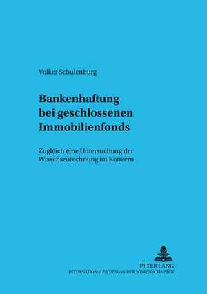 Bankenhaftung Bei Geschlossenen Immobilienfonds: Zugleich Eine Untersuchung Der Wissenszurechnung Im Konzern de Volker Schulenburg