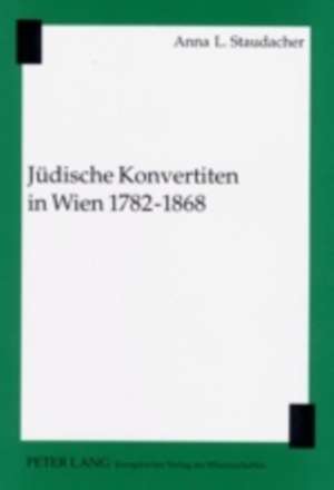 Juedische Konvertiten in Wien 1782-1868: Eine Repraesentative Momentaufnahme Zu Beginn Eines Neuen Jahrtausends de Anna L. Staudacher