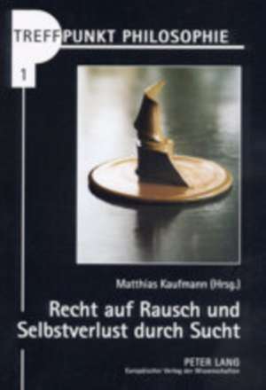 Recht Auf Rausch Und Selbstverlust Durch Sucht: Vom Umgang Mit Drogen in Der Liberalen Gesellschaft de Matthias Kaufmann