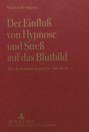 Der Einfluss Von Hypnose Und Stress Auf Das Blutbild: Psychohaematologische Studien de Walter Bongartz