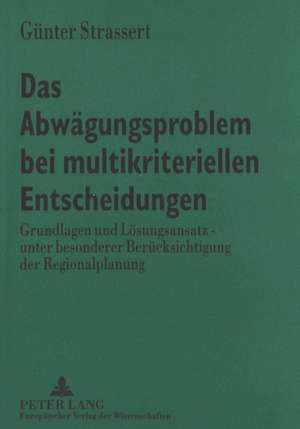 Das Abwaegungsproblem Bei Multikriteriellen Entscheidungen: Grundlagen Und Loesungsansatz - Unter Besonderer Beruecksichtigung Der Regionalplanung de Günter Strassert