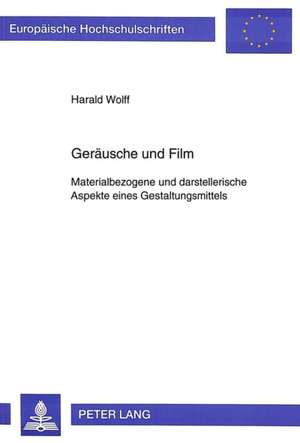 Geraeusche Und Film: Materialbezogene Und Darstellerische Aspekte Eines Gestaltungsmittels de Harald Wolff