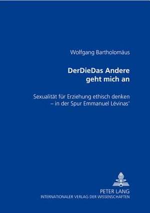 Derdiedas Andere Geht Mich an: Sexualitaet Fuer Erziehung Ethisch Denken - In Der Spur Emmanuel Levinas' de Wolfgang Bartholomäus