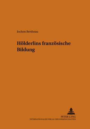 Hoelderlins Franzoesische Bildung: Kulturtransfer Im Internationalen Pressewesen de Jochen Bertheau