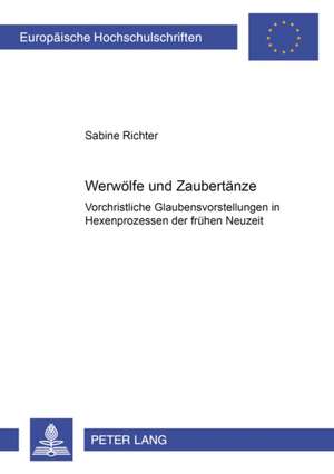 Werwoelfe Und Zaubertaenze: Vorchristliche Glaubensvorstellungen in Hexenprozessen Der Fruehen Neuzeit de Sabine Richter