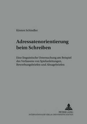 Adressatenorientierung Beim Schreiben: Eine Linguistische Untersuchung Am Beispiel Des Verfassens Von Spielanleitungen, Bewerbungsbriefen Und Absagebr de Kirsten Schindler