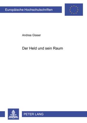 Der Held Und Sein Raum: Die Konstruktion Der Erzaehlten Welt Im Mittelhochdeutschen Artusroman Des 12. Und 13. Jahrhunderts de Andrea Glaser