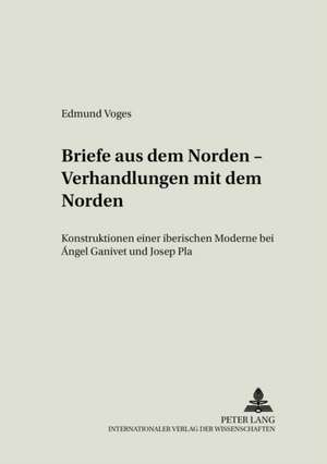 Briefe Aus Dem Norden, Verhandlungen Mit Dem Norden: Konstruktionen Einer Iberischen Moderne Bei Aangel Ganivet Und Josep Pla = Briefe Aus Dem Norden de Edmund Voges