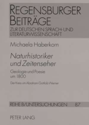 Naturhistoriker Und Zeitenseher: Geologie Und Poesie Um 1800. Der Kreis Um Abraham Gottlob Werner. (Goethe, A.V. Humboldt, Novalis, Steffens, G.H. Sch de Michaela Haberkorn