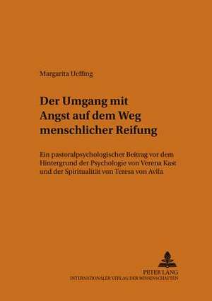 Der Umgang Mit Angst Auf Dem Weg Menschlicher Reifung: Ein Pastoralpsychologischer Beitrag VOR Dem Hintergrund Der Psychologie Von Verena Kast Und Der de Margarita Ueffing