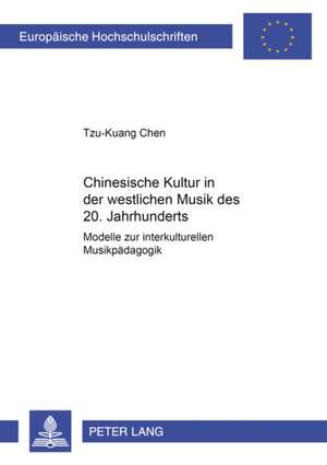 Chinesische Kultur in Der Westlichen Musik Des 20. Jahrhunderts: Modelle Zur Interkulturellen Musikpaedagogik de Tzu-Kuang Chen