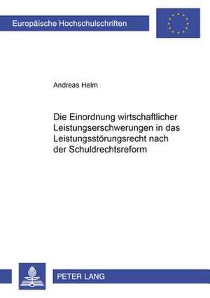 Die Einordnung Wirtschaftlicher Leistungserschwerungen in Das Leistungsstoerungsrecht Nach Der Schuldrechtsreform: Zugleich Ein Beitrag Zur Bestimmung de Andreas Helm