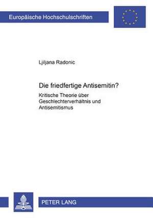 Die Friedfertige Antisemitin?: Kritische Theorie Ueber Geschlechterverhaeltnis Und Antisemitismus de Ljiljana Radonic