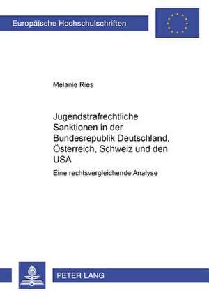 Jugendstrafrechtliche Sanktionen in Der Bundesrepublik Deutschland, Oesterreich, Schweiz Und Den USA: Eine Rechtsvergleichende Analyse de Melanie Ries