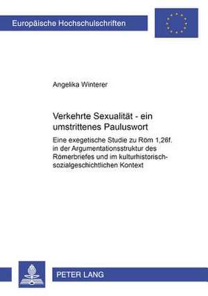 Verkehrte Sexualitaet - Ein Umstrittenes Pauluswort: Eine Exegetische Studie Zu Roem 1,26f. in Der Argumentationsstruktur Des Roemerbriefes Und Im Kul de Angelika Winterer