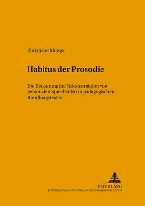 Habitus Der Prosodie: Die Bedeutung Der Rekonstruktion Von Personalen Sprechstilen in Paedagogischen Handlungskontexten de Christiane Miosga