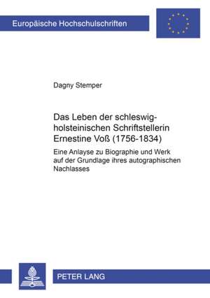 Das Leben Der Schleswig-Holsteinischen Schriftstellerin Ernestine Voss (1756-1834): Eine Analyse Zu Biographie Und Werk Auf Der Grundlage Ihres Autogr de Dagny Stemper