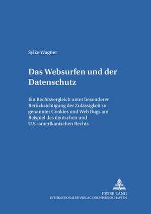 Das Websurfen Und Der Datenschutz: Ein Rechtsvergleich Unter Besonderer Beruecksichtigung Der Zulaessigkeit Sogenannter Cookies Und Web Bugs Am Beispi de Sylke Wagner