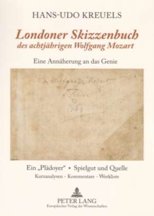 Londoner Skizzenbuch Des Achtjaehrigen Wolfgang Mozart: Eine Annaeherung an Das Genie. Ein -Plaedoyer- - Spielgut Und Quelle. Kurzanalysen / Kommentar de Hans-Udo Kreuels