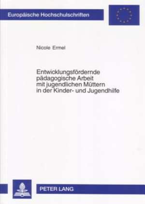 Entwicklungsfoerdernde Paedagogische Arbeit Mit Jugendlichen Muettern in Der Kinder- Und Jugendhilfe: Interdisziplinaere Theoretische Analyse Und Empirische Studie Zur Erweiterung de Nicole Ermel