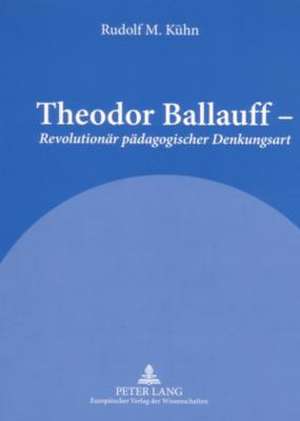 Theodor Ballauff - Revolutionaer Paedagogischer Denkungsart: Ein Portraet de Rudolf M. Kühn