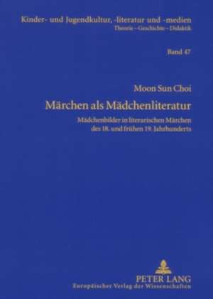 Maerchen ALS Maedchenliteratur: Maedchenbilder in Literarischen Maerchen Des 18. Und Fruehen 19. Jahrhunderts de Moon Sun Choi