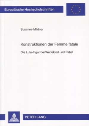 Konstruktionen Der Femme Fatale: Die Lulu-Figur Bei Wedekind Und Pabst de Susanne Mildner