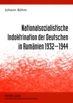 Nationalsozialistische Indoktrination Der Deutschen in Rumaenien 1932-1944: Festschrift for Bernd-Peter Lange de Johann Böhm