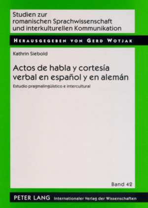 Actos de Habla y Cortesia Verbal En Espanol y En Aleman: Estudio Pragmalingueistico E Intercultural de Kathrin Siebold