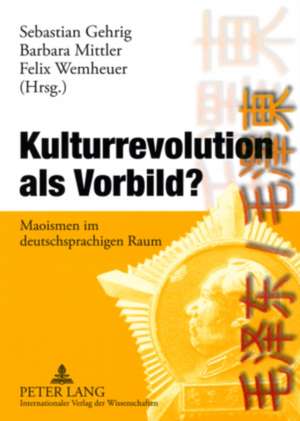 Kulturrevolution ALS Vorbild?: Maoismen Im Deutschsprachigen Raum de Sebastian Gehrig