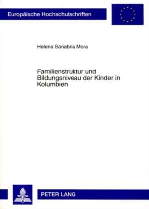 Familienstruktur Und Bildungsniveau Der Kinder in Kolumbien: Eine Historisch-Demographische Analyse 1976-2000 de Helena Sanabria Mora