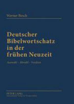 Deutscher Bibelwortschatz in Der Fruhen Neuzeit: Auswahl - Abwahl - Veralten de Werner Besch