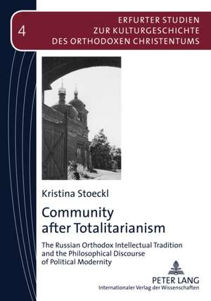 Community After Totalitarianism: The Russian Orthodox Intellectual Tradition and the Philosophical Discourse of Political Modernity de Kristina Stoeckl