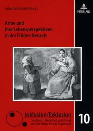 Arme Und Ihre Lebensperspektiven in Der Fruehen Neuzeit: Zur Geschichte Einer Konkurrenz de Sebastian Schmidt