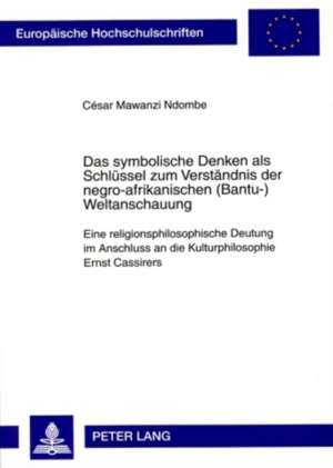 Das Symbolische Denken ALS Schluessel Zum Verstaendnis Der Negro-Afrikanischen (Bantu-)Weltanschauung: Eine Religionsphilosophische Deutung Im Anschlu de César Mawanzi Ndombe