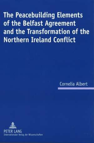 The Peacebuilding Elements of the Belfast Agreement and the Transformation of the Northern Ireland Conflict de Cornelia Albert