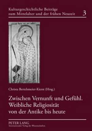 Zwischen Vernunft Und Gefuehl. Weibliche Religiositaet Von Der Antike Bis Heute: Deutschland Im Internationalen Vergleich de Christa Bertelsmeier-Kierst