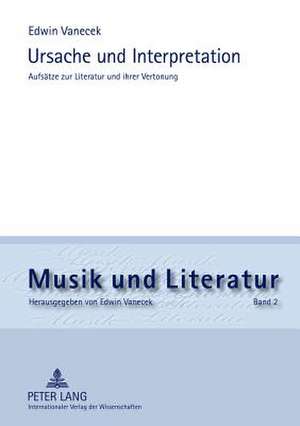 Ursache Und Interpretation: Aufsaetze Zur Literatur Und Ihrer Vertonung de Edwin Vanecek