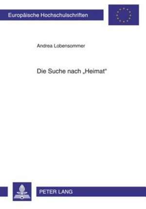 Die Suche Nach -Heimat-: Heimatkonzeptionsversuche in Prosatexten Zwischen 1989 Und 2001 de Andrea Lobensommer