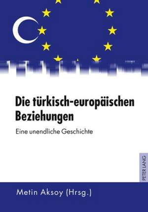 Die Tuerkisch-Europaeischen Beziehungen: Eine Unendliche Geschichte de Metin Aksoy