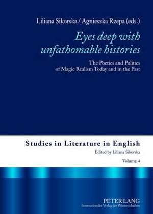 Eyes Deep with Unfathomable Histories: The Poetics and Politics of Magic Realism Today and in the Past de Liliana Sikorska